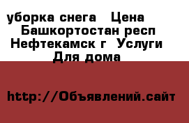 уборка снега › Цена ­ 10 - Башкортостан респ., Нефтекамск г. Услуги » Для дома   